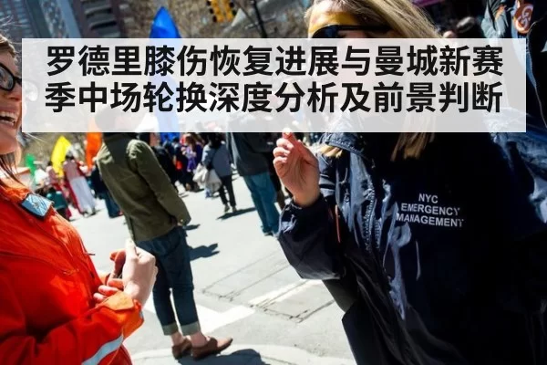 罗德里膝伤恢复进展与曼城新赛季中场轮换深度分析及前景判断
